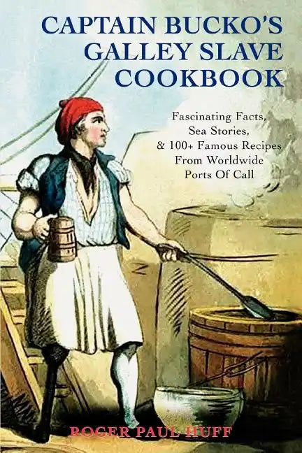 Captain Bucko's Galley Slave Cookbook: Fascinating Facts, Sea Stories, & 100+ Famous Recipes From Worldwide Ports Of Call - Paperback