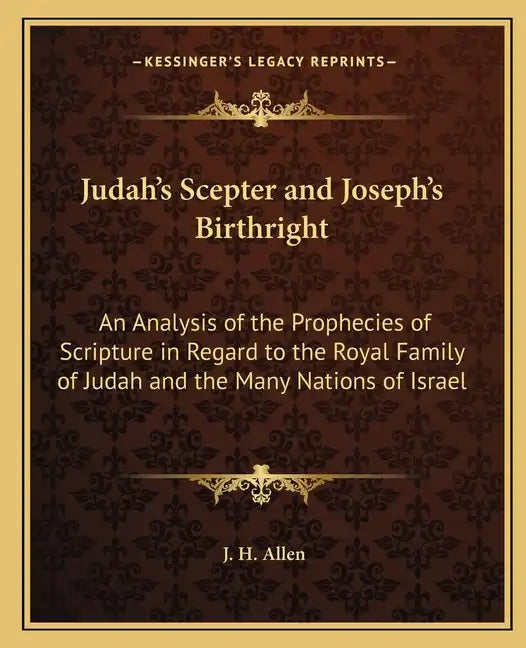Judah's Scepter and Joseph's Birthright: An Analysis of the Prophecies of Scripture in Regard to the Royal Family of Judah and the Many Nations of Isr - Paperback