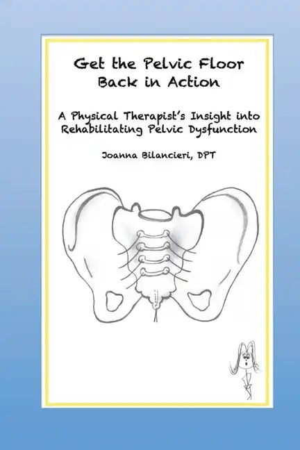 Get the Pelvic Floor Back in Action: A Physical Therapist's Insight into Rehabilitating Pelvic Dysfunction - Paperback