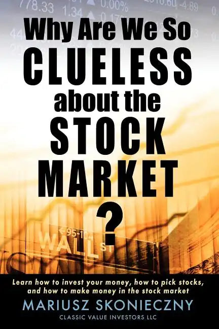 Why Are We So Clueless about the Stock Market? Learn how to invest your money, how to pick stocks, and how to make money in the stock market - Paperback