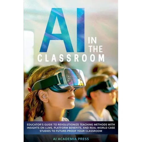 AI in the Classroom: Educator's Guide to Revolutionize Teaching Methods with insights on LLMs, platform benefits, and real-world case studi - Paperback