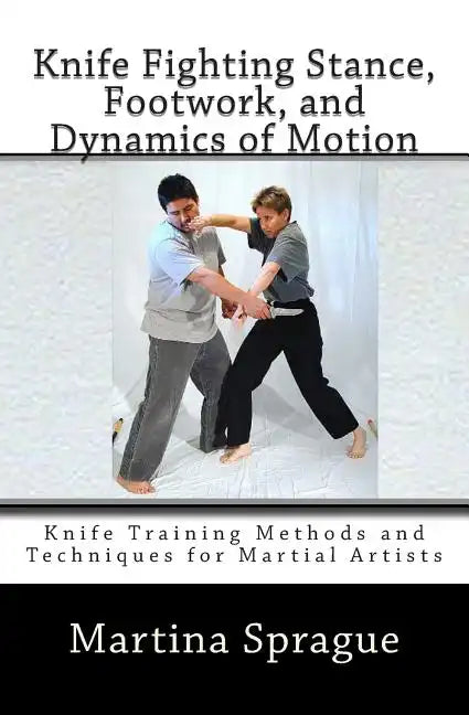 Knife Fighting Stance, Footwork, and Dynamics of Motion: Knife Training Methods and Techniques for Martial Artists - Paperback