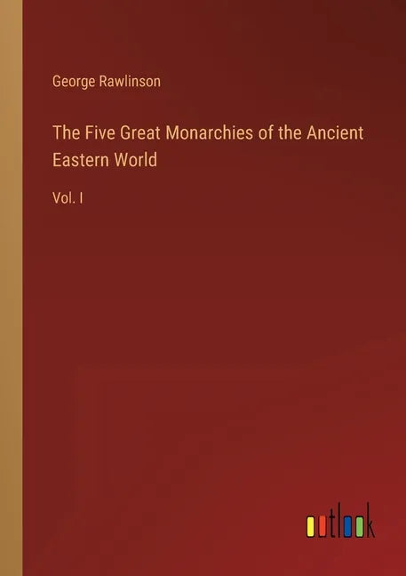 The Five Great Monarchies of the Ancient Eastern World: Vol. I - Paperback