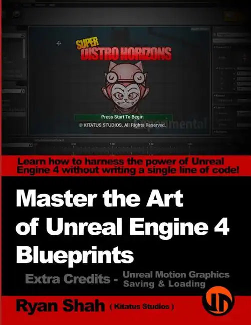 Master the Art of Unreal Engine 4 - Blueprints - Extra Credits (Saving & Loading + Unreal Motion Graphics!): Multiple Mini-Projects to Boost your Unre - Paperback