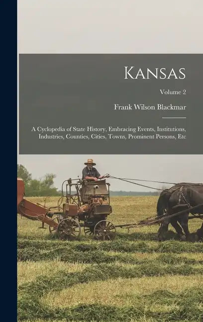 Kansas: A Cyclopedia of State History, Embracing Events, Institutions, Industries, Counties, Cities, Towns, Prominent Persons, Etc; Volume 2 - Hardcover