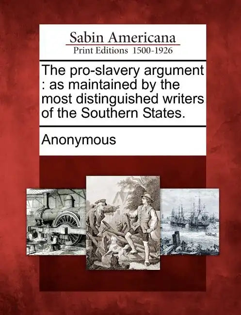 The Pro-Slavery Argument: As Maintained by the Most Distinguished Writers of the Southern States. - Paperback
