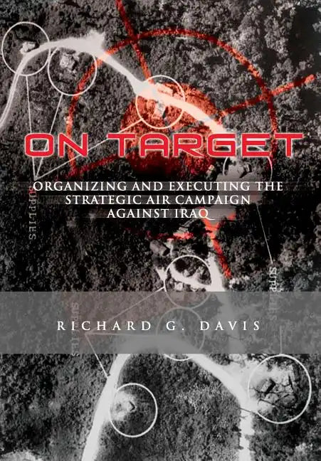 On Target: Organizing and Executing the Strategic Air Campaign Against Iraq: The U.S.A.F. in the the Persian Gulf War - Paperback