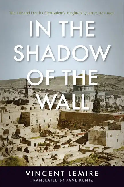 In the Shadow of the Wall: The Life and Death of Jerusalem's Maghrebi Quarter, 1187-1967 - Paperback