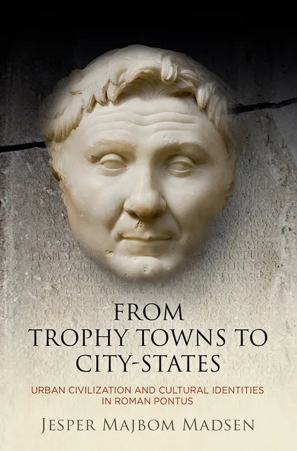 From Trophy Towns to City-States: Urban Civilization and Cultural Identities in Roman Pontus - Hardcover