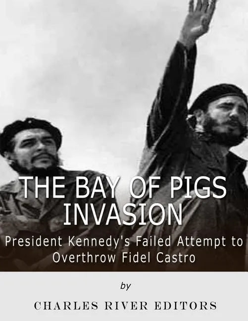 The Bay of Pigs Invasion: President Kennedy's Failed Attempt to Overthrow Fidel Castro - Paperback