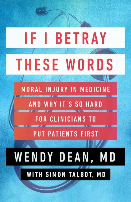 If I Betray These Words: Moral Injury in Medicine and Why It's So Hard for Clinicians to Put Patients First - Hardcover