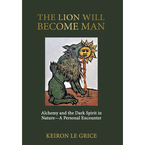 The Lion Will Become Man: Alchemy and the Dark Spirit in Nature-A Personal Encounter - Hardcover