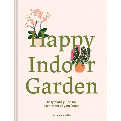 Happy Indoor Garden: Easy Plant Guide for Each Room of Your Home - Hardcover
