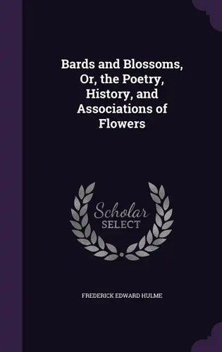 Bards and Blossoms, Or, the Poetry, History, and Associations of Flowers - Hardcover