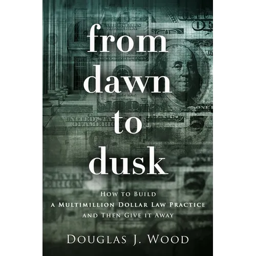 From Dawn to Dusk: How to Build a Multimillion Dollar Law Practice and Then Give it Away - Paperback