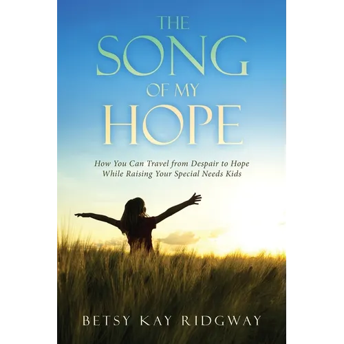 The Song of My Hope: How You Can Travel From Despair to Hope While Raising Your Special Needs Kids - Paperback