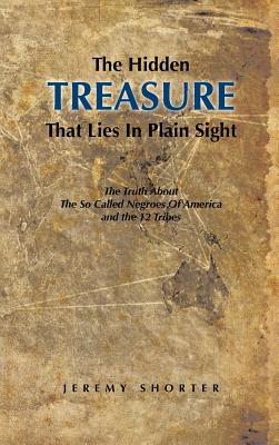 The Hidden Treasure That Lies in Plain Sight: The Truth about the So Called Negroes of America and the 12 Tribes - Hardcover