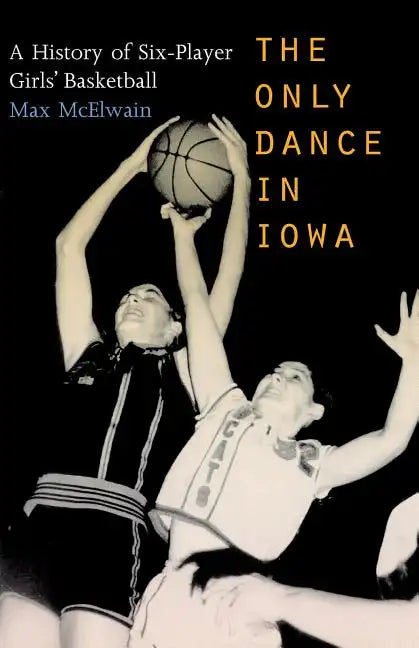 The Only Dance in Iowa: A History of Six-Player Girls' Basketball - Paperback