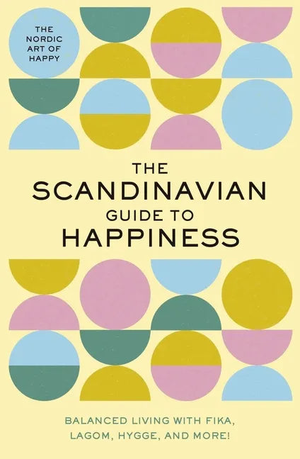 The Scandinavian Guide to Happiness: The Nordic Art of Happy and Balanced Living with Fika, Lagom, Hygge, and More! - Hardcover
