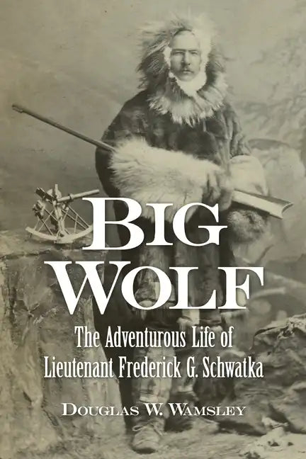 Big Wolf - The Adventurous Life of Lieutenant Frederick G. Schwatka - Paperback
