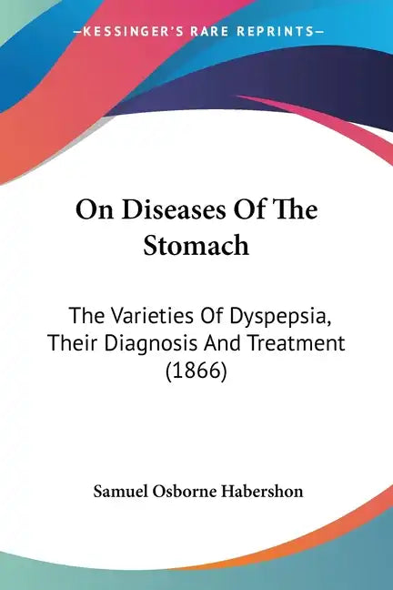 On Diseases of the Stomach: The Varieties of Dyspepsia, Their Diagnosis and Treatment (1866) - Paperback