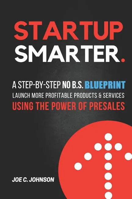 Startup Smarter: A Step-By-Step No B.S. Blueprint to Launch More Profitable Products and Services Using the Power of Presales - Paperback