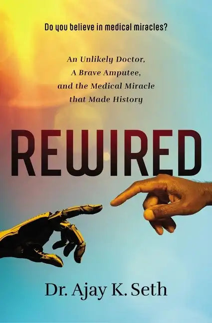 Rewired: An Unlikely Doctor, a Brave Amputee, and the Medical Miracle That Made History - Paperback