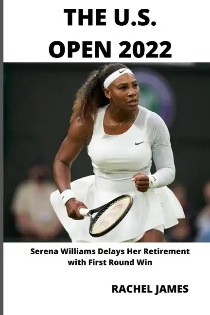 The U.S. Open 2022: Serena Williams Delays Her Retirement with First Round Win - Paperback