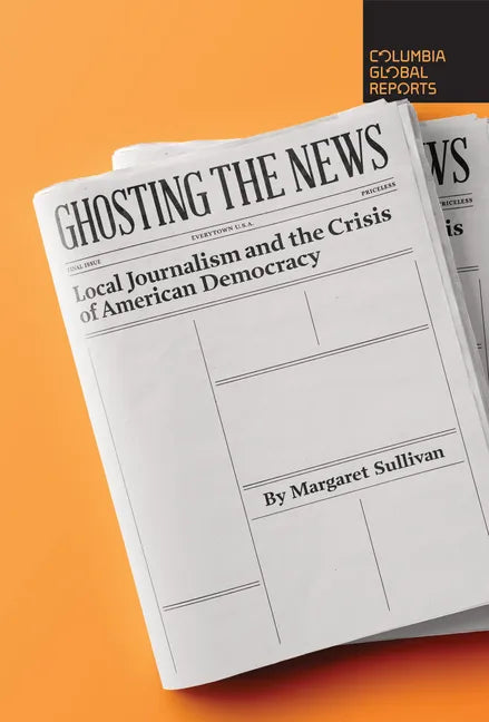 Ghosting the News: Local Journalism and the Crisis of American Democracy - Paperback