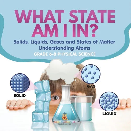 What State am I In? Solids, Liquids, Gases and States of Matter Understanding Atoms Grade 6-8 Physical Science - Paperback