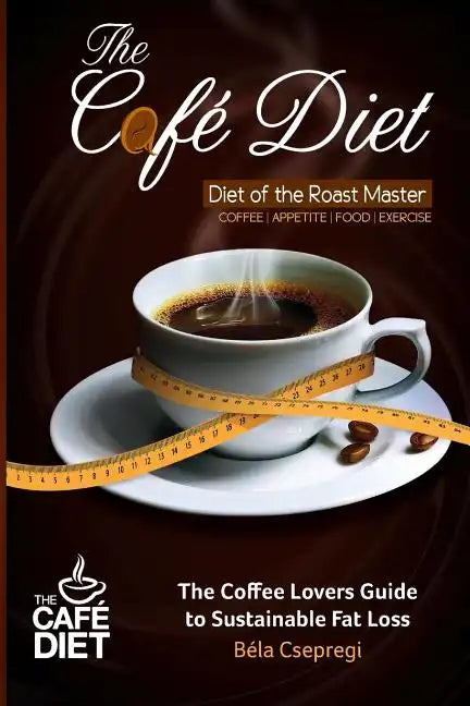 The Café Diet: The Coffee Lovers Guide to Sustainable Fat Loss - Paperback