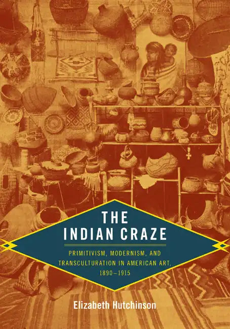 The Indian Craze: Primitivism, Modernism, and Transculturation in American Art, 1890-1915 - Paperback