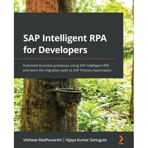 SAP Intelligent RPA for Developers: Automate business processes using SAP Intelligent RPA and learn the migration path to SAP Process Automation - Paperback