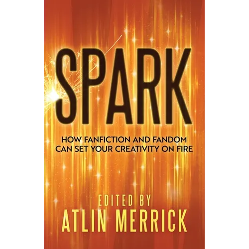 Spark: How Fanfiction and Fandom Can Set Your Creativity On Fire - Paperback