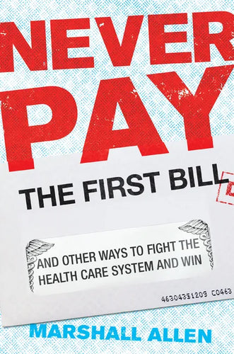 Never Pay the First Bill: And Other Ways to Fight the Health Care System and Win - Hardcover