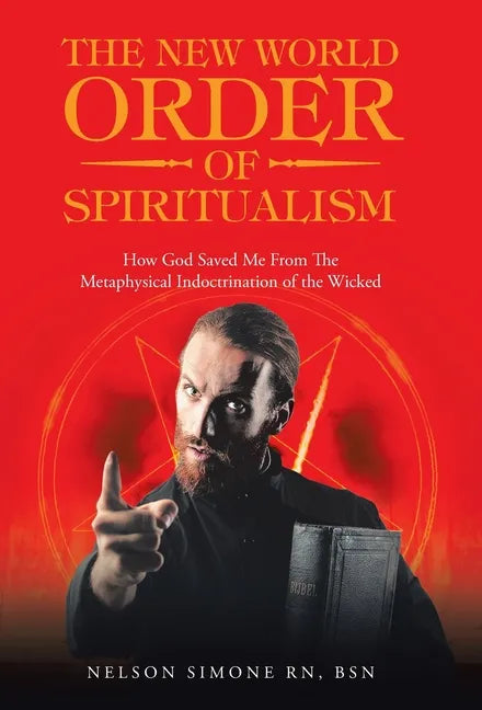 The New World Order of Spiritualism: How God Saved Me from the Metaphysical Indoctrination of the Wicked - Hardcover