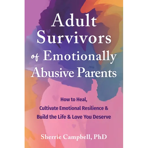 Adult Survivors of Emotionally Abusive Parents: How to Heal, Cultivate Emotional Resilience, and Build the Life and Love You Deserve - Paperback