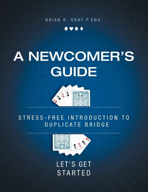 A Newcomer's Guide: Stress-Free Introduction to Duplicate Bridge Let's Get Started - Paperback
