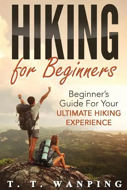 Hiking for Beginners: Beginner's Guide for your Ultimate Hiking Experience: Beginner's Guide for your Ultimate Hiking Experience - Paperback