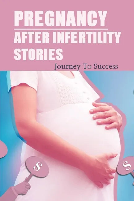 Pregnancy After Infertility Stories: Journey To Success: Praying For Pregnancy Miracle - Paperback