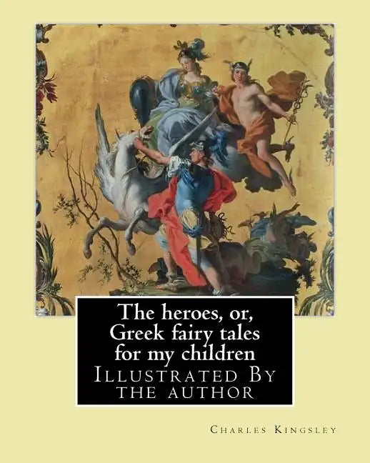 The heroes, or, Greek fairy tales for my children By: Charles Kingsley: Illustrated By the author - Paperback