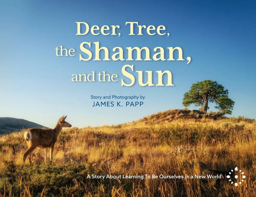 Deer, Tree, the Shaman, and the Sun: A Story About Learning To Be Ourselves in a New World - Paperback