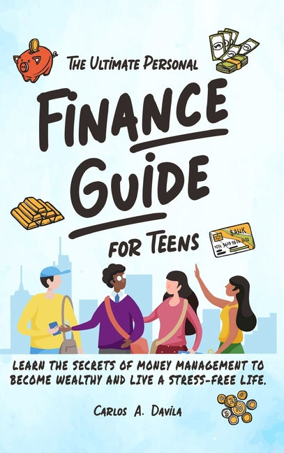 The Ultimate Personal Finance Guide for Teens: Learn the Secrets of Money Management to Become Wealthy and Live a Stress-Free Life - Hardcover