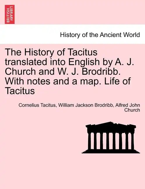 The History of Tacitus Translated Into English by A. J. Church and W. J. Brodribb. with Notes and a Map. Life of Tacitus - Paperback