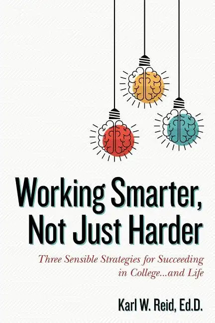 Working Smarter, Not Just Harder: Three Sensible Strategies for Succeeding in College...and Life - Paperback