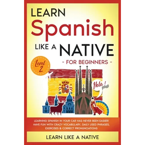 Learn Spanish Like a Native for Beginners - Level 2: Learning Spanish in Your Car Has Never Been Easier! Have Fun with Crazy Vocabulary, Daily Used Ph - Paperback