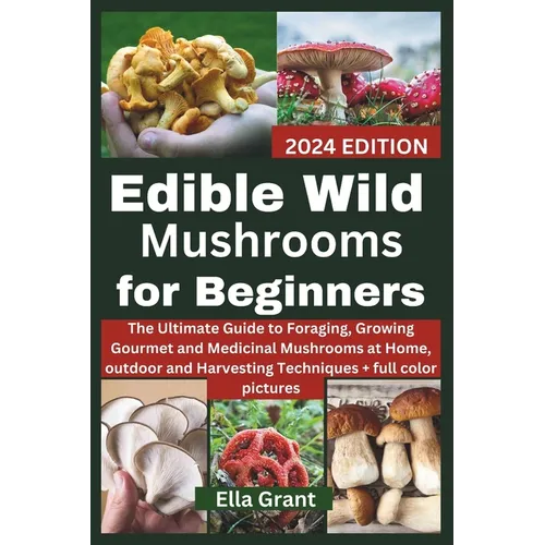 Edible Wild Mushrooms for Beginners: The Ultimate Guide to Foraging, Growing Gourmet and Medicinal Mushrooms at Home, outdoor and Harvesting Technique - Paperback
