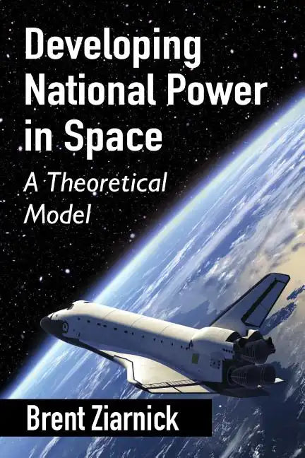 Developing National Power in Space: A Theoretical Model - Paperback