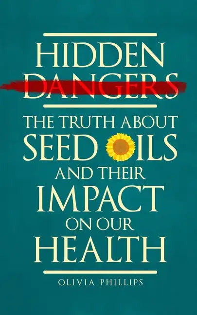 Hidden Dangers: The Truth About Seed Oils and Their Impact on Our Health - Paperback