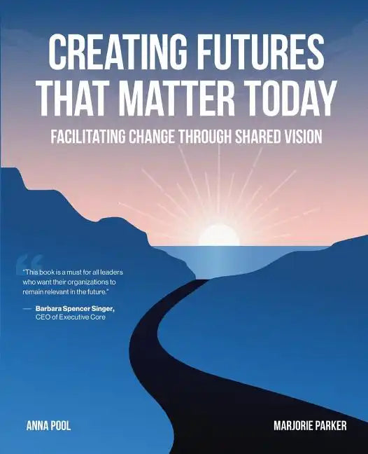 Creating Futures that Matter Today: Facilitating Change through Shared Vision - Paperback